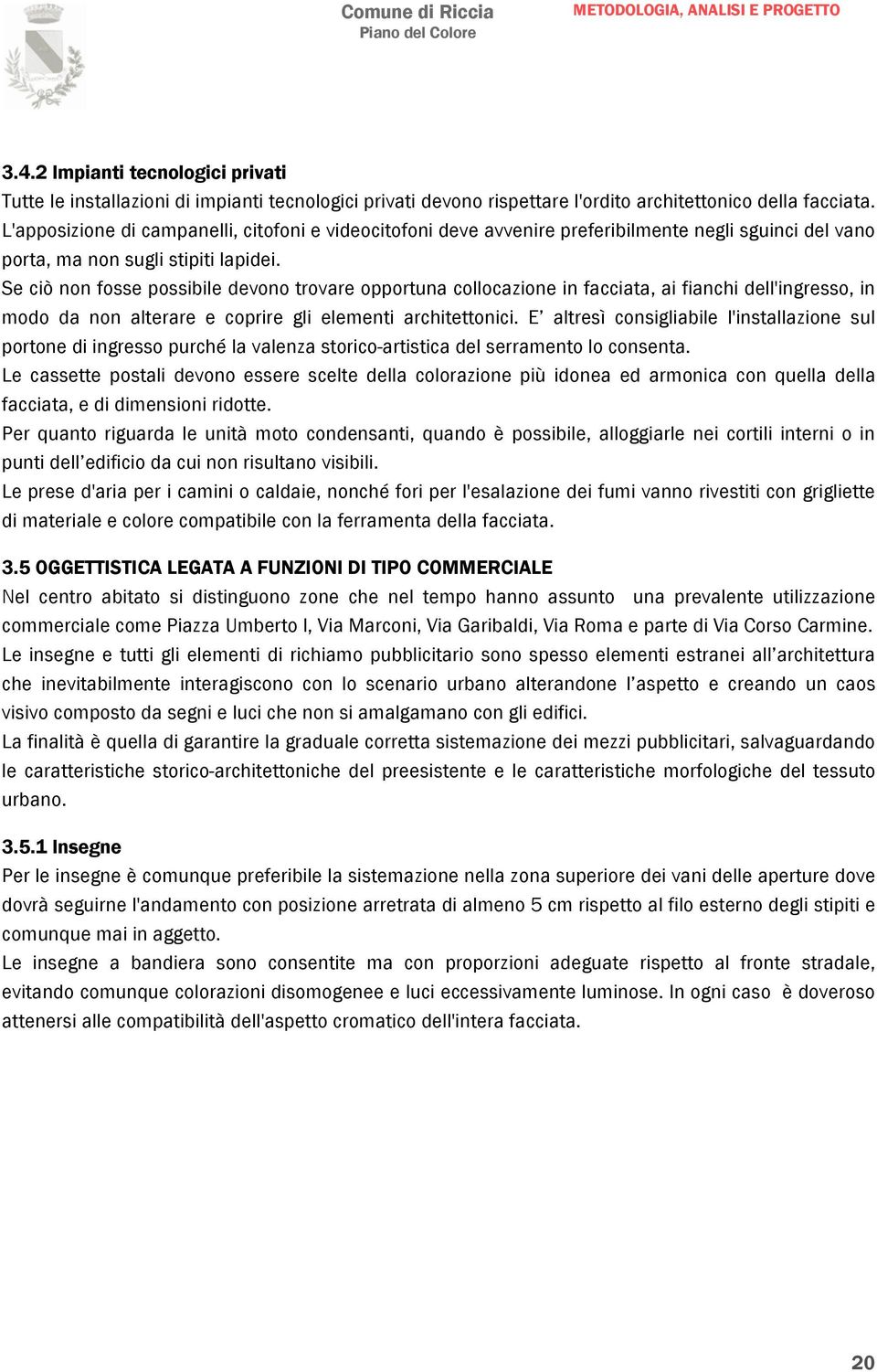 Se ciò non fosse possibile devono trovare opportuna collocazione in facciata, ai fianchi dell'ingresso, in modo da non alterare e coprire gli elementi architettonici.