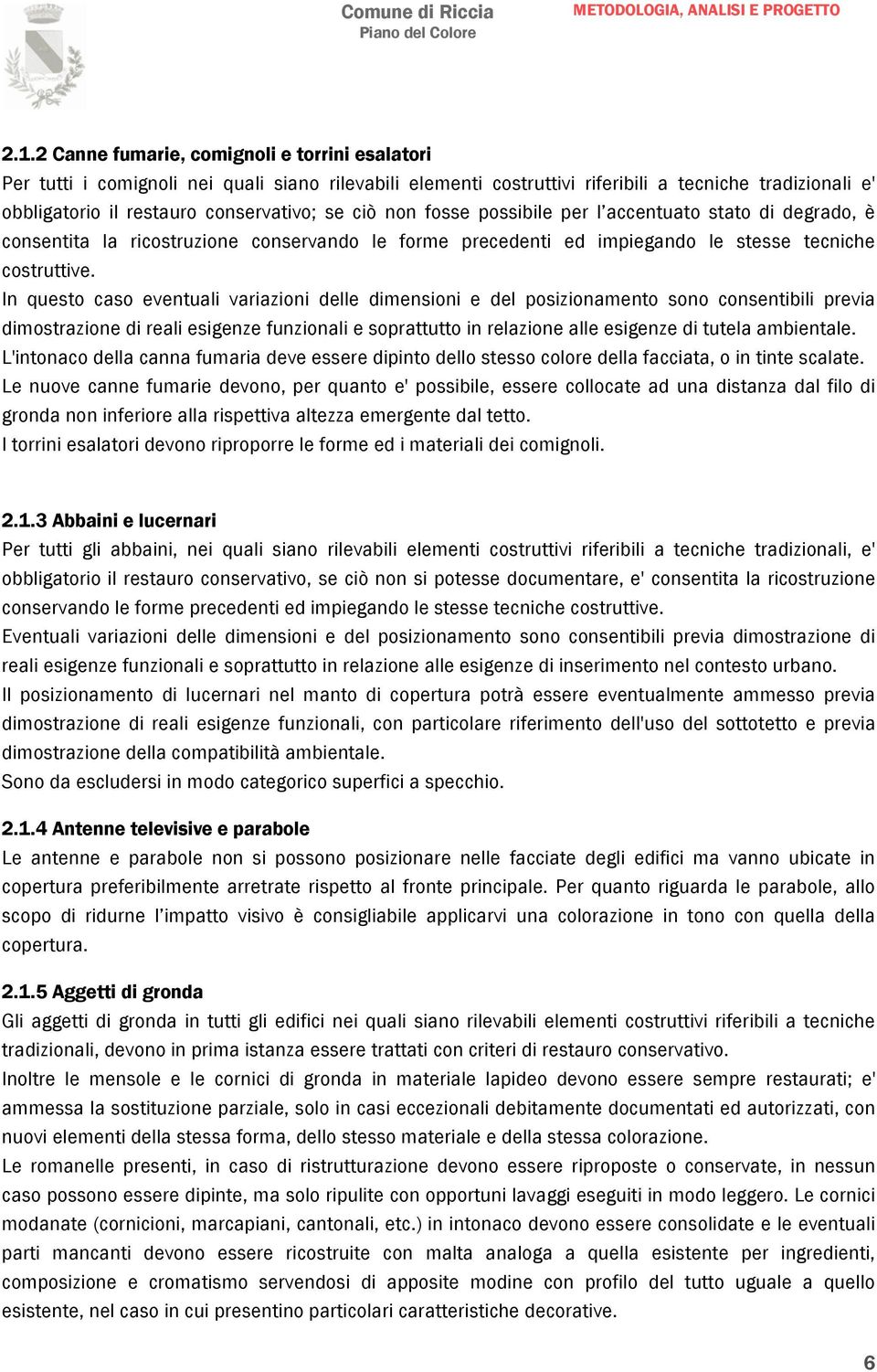 In questo caso eventuali variazioni delle dimensioni e del posizionamento sono consentibili previa dimostrazione di reali esigenze funzionali e soprattutto in relazione alle esigenze di tutela