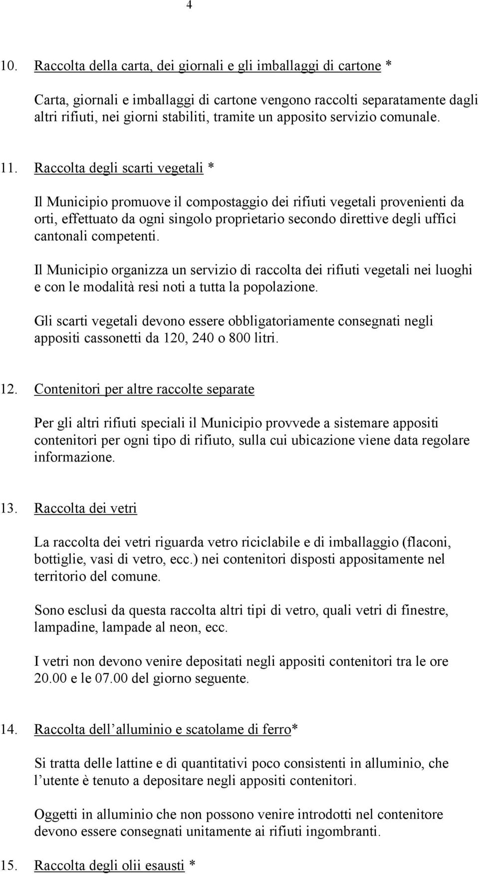 Raccolta degli scarti vegetali * Il Municipio promuove il compostaggio dei rifiuti vegetali provenienti da orti, effettuato da ogni singolo proprietario secondo direttive degli uffici cantonali