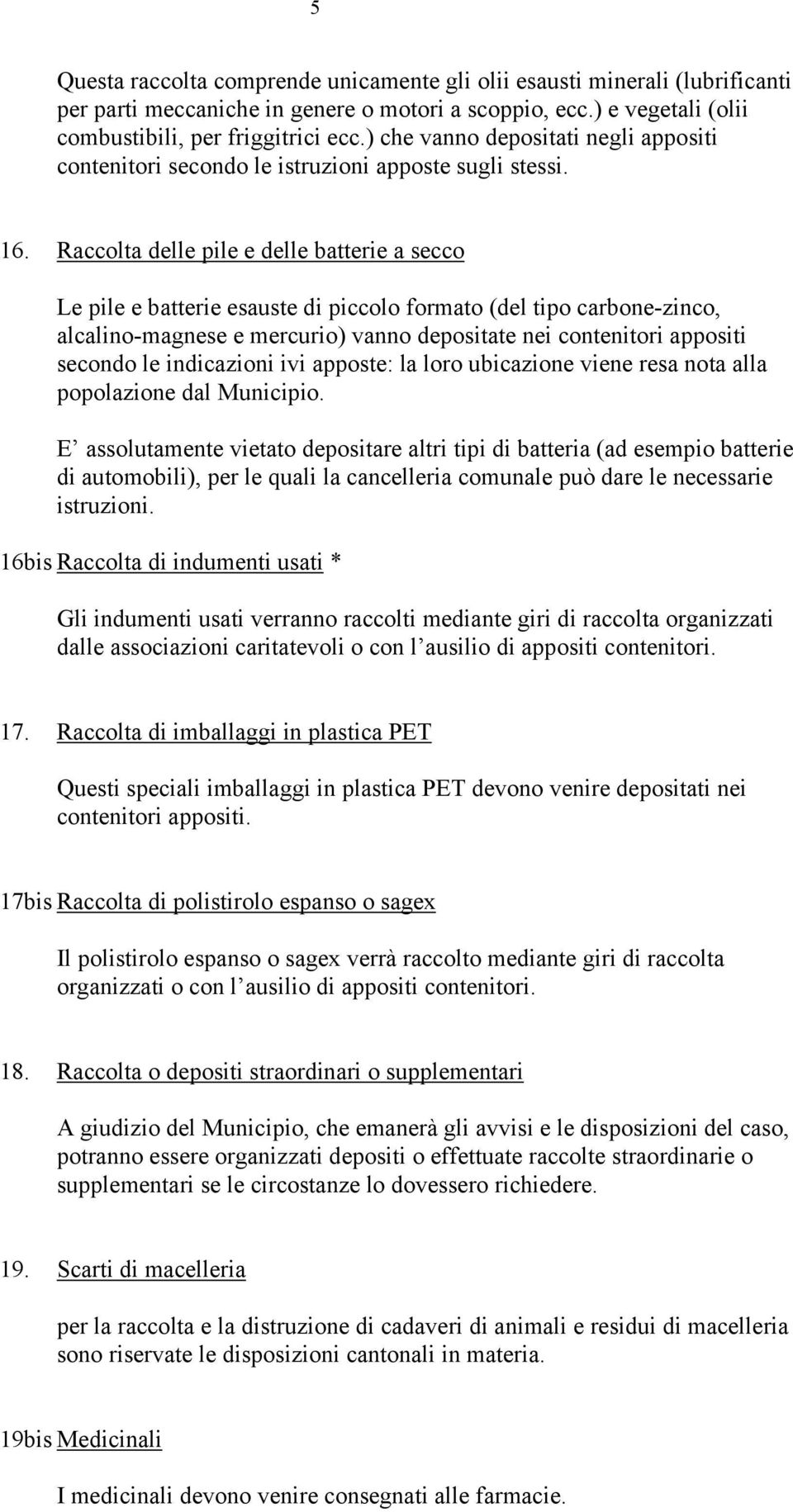 Raccolta delle pile e delle batterie a secco Le pile e batterie esauste di piccolo formato (del tipo carbone-zinco, alcalino-magnese e mercurio) vanno depositate nei contenitori appositi secondo le