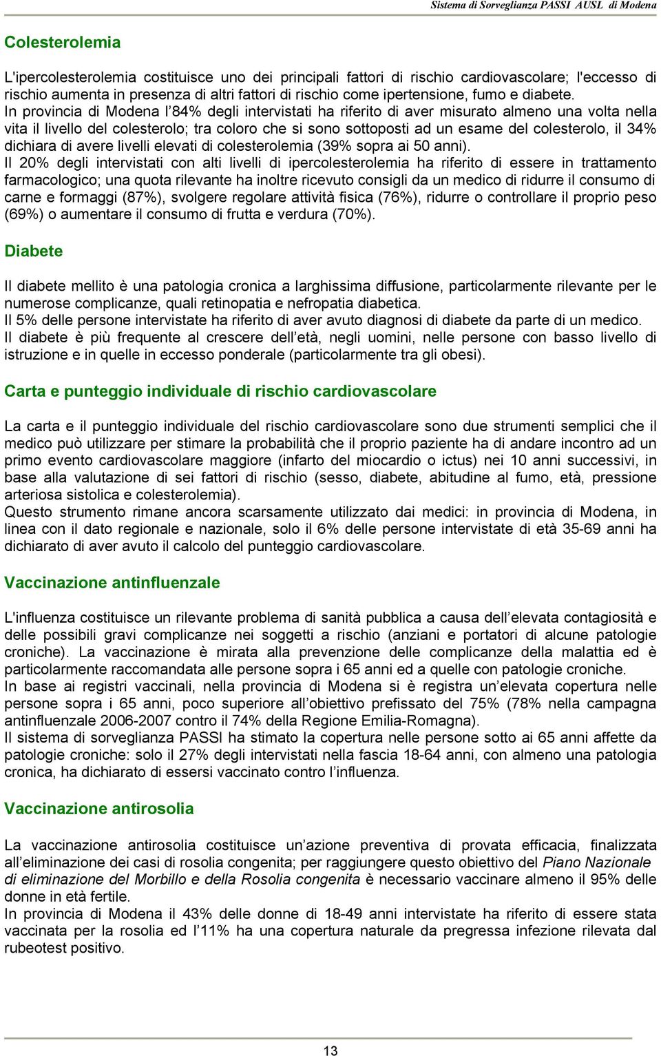 In provincia di Modena l 84 degli intervistati ha riferito di aver misurato almeno una volta nella vita il livello del colesterolo; tra coloro che si sono sottoposti ad un esame del colesterolo, il