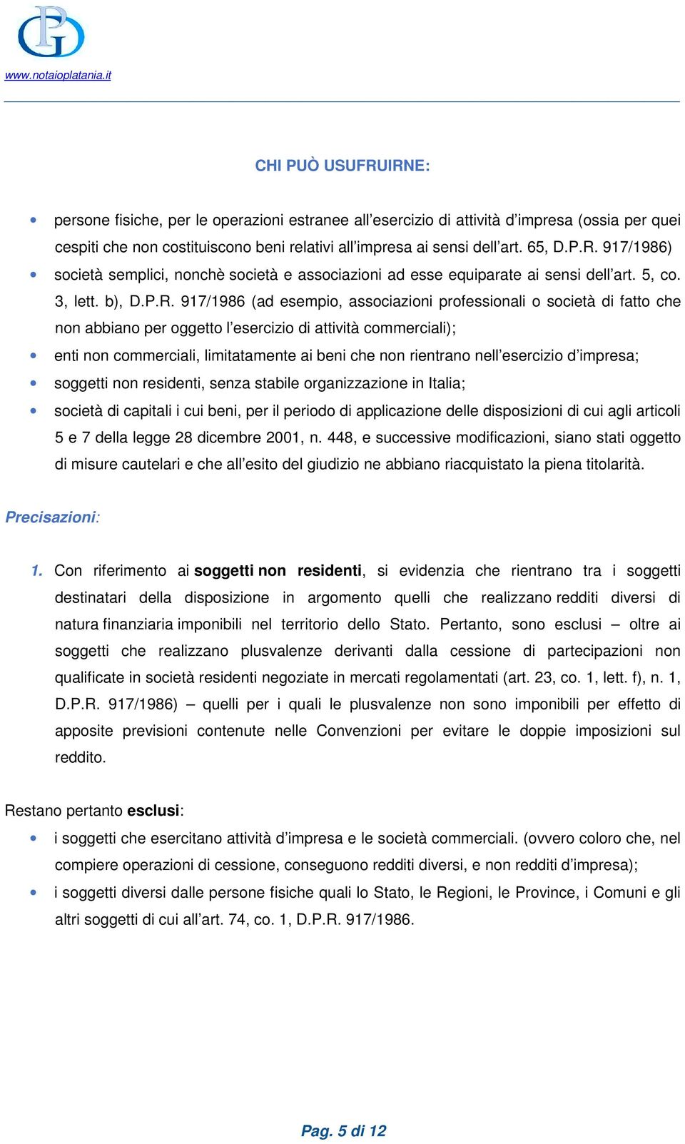 917/1986 (ad esempio, associazioni professionali o società di fatto che non abbiano per oggetto l esercizio di attività commerciali); enti non commerciali, limitatamente ai beni che non rientrano