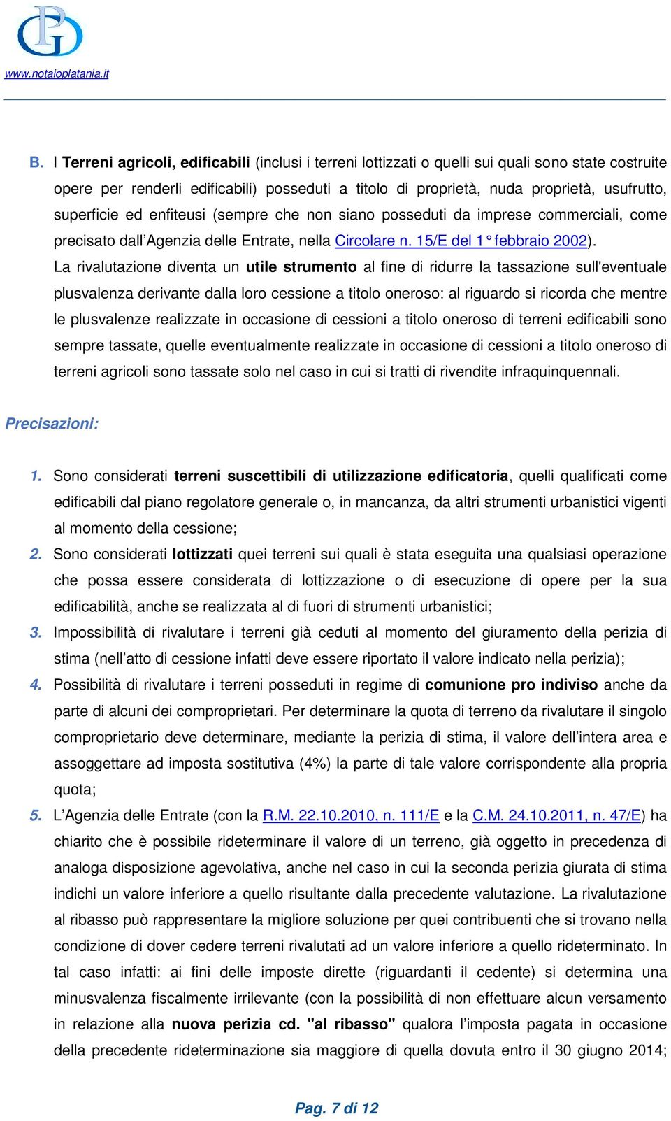 La rivalutazione diventa un utile strumento al fine di ridurre la tassazione sull'eventuale plusvalenza derivante dalla loro cessione a titolo oneroso: al riguardo si ricorda che mentre le