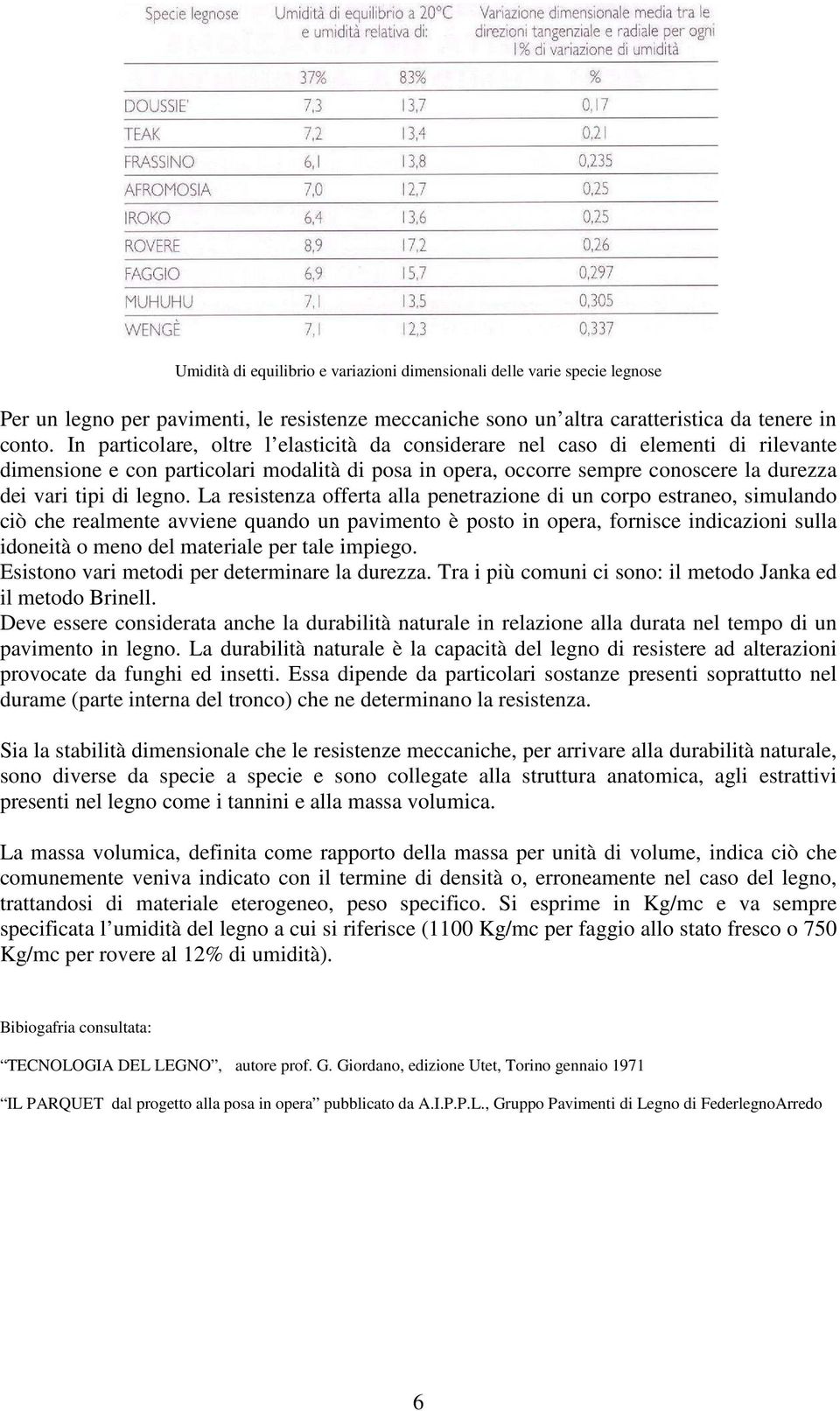 La resistenza offerta alla penetrazione di un corpo estraneo, simulando ciò che realmente avviene quando un pavimento è posto in opera, fornisce indicazioni sulla idoneità o meno del materiale per