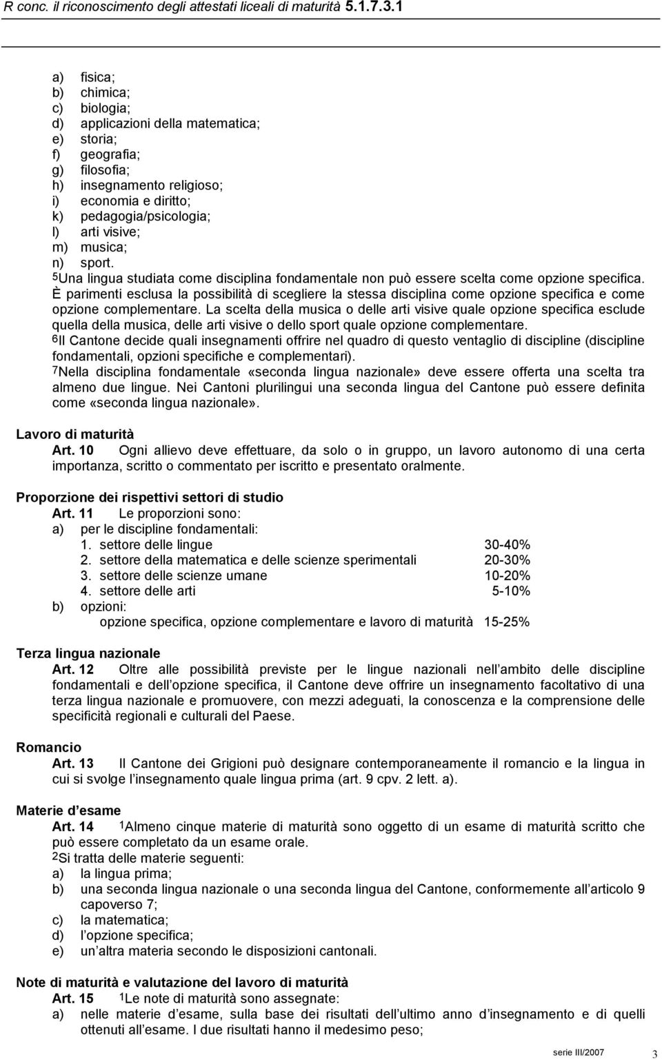 È parimenti esclusa la possibilità di scegliere la stessa disciplina come opzione specifica e come opzione complementare.