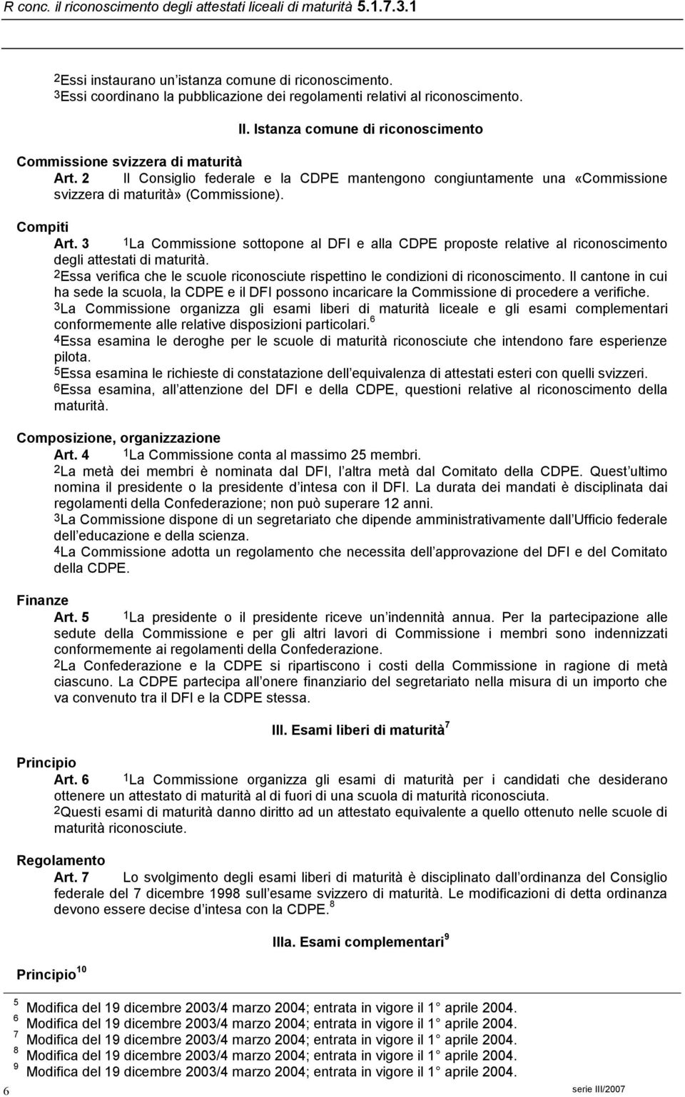 3 1La Commissione sottopone al DFI e alla CDPE proposte relative al riconoscimento degli attestati di maturità. 2Essa verifica che le scuole riconosciute rispettino le condizioni di riconoscimento.