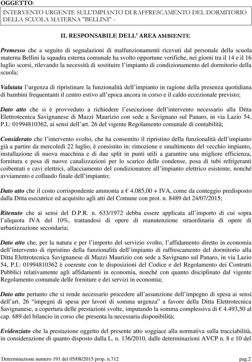 sostituire l impianto di condizionamento del dormitorio della scuola; Valutata l urgenza di ripristinare la funzionalità dell impianto in ragione della presenza quotidiana di bambini frequentanti il