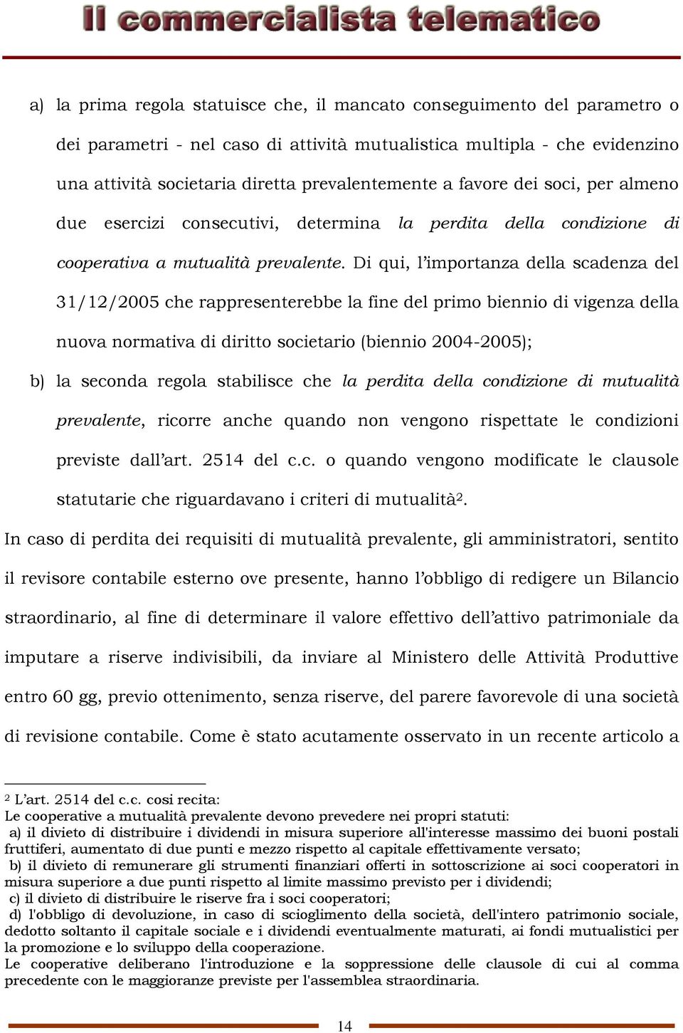 Di qui, l importanza della scadenza del 31/12/2005 che rappresenterebbe la fine del primo biennio di vigenza della nuova normativa di diritto societario (biennio 2004-2005); b) la seconda regola