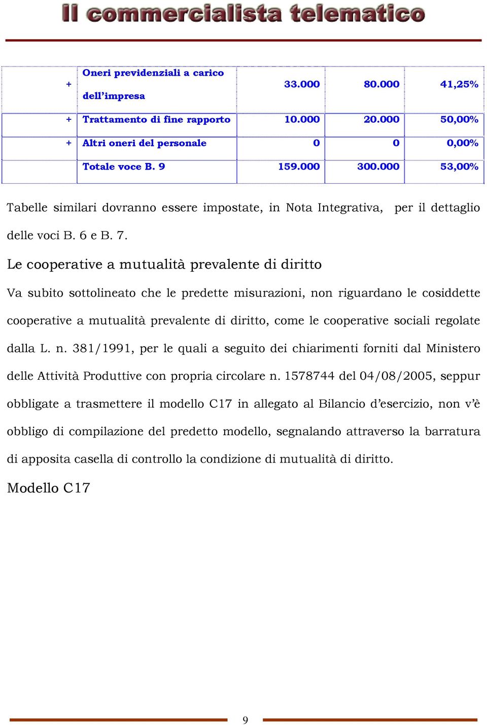 Le cooperative a mutualità prevalente di diritto Va subito sottolineato che le predette misurazioni, non riguardano le cosiddette cooperative a mutualità prevalente di diritto, come le cooperative