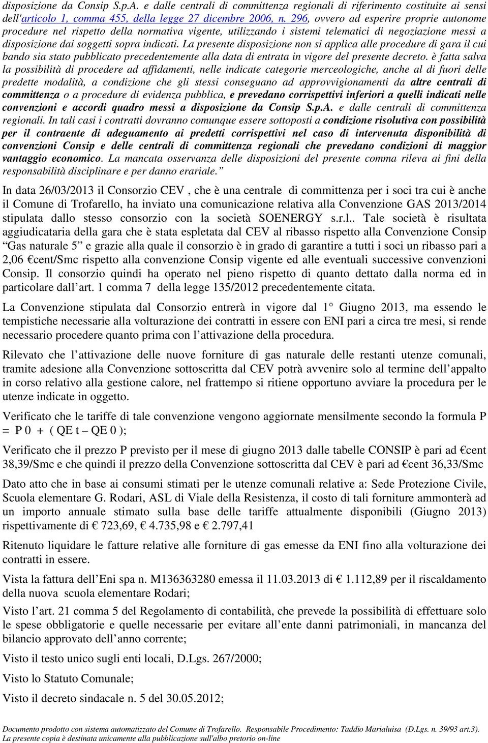 La presente disposizione non si applica alle procedure di gara il cui bando sia stato pubblicato precedentemente alla data di entrata in vigore del presente decreto.