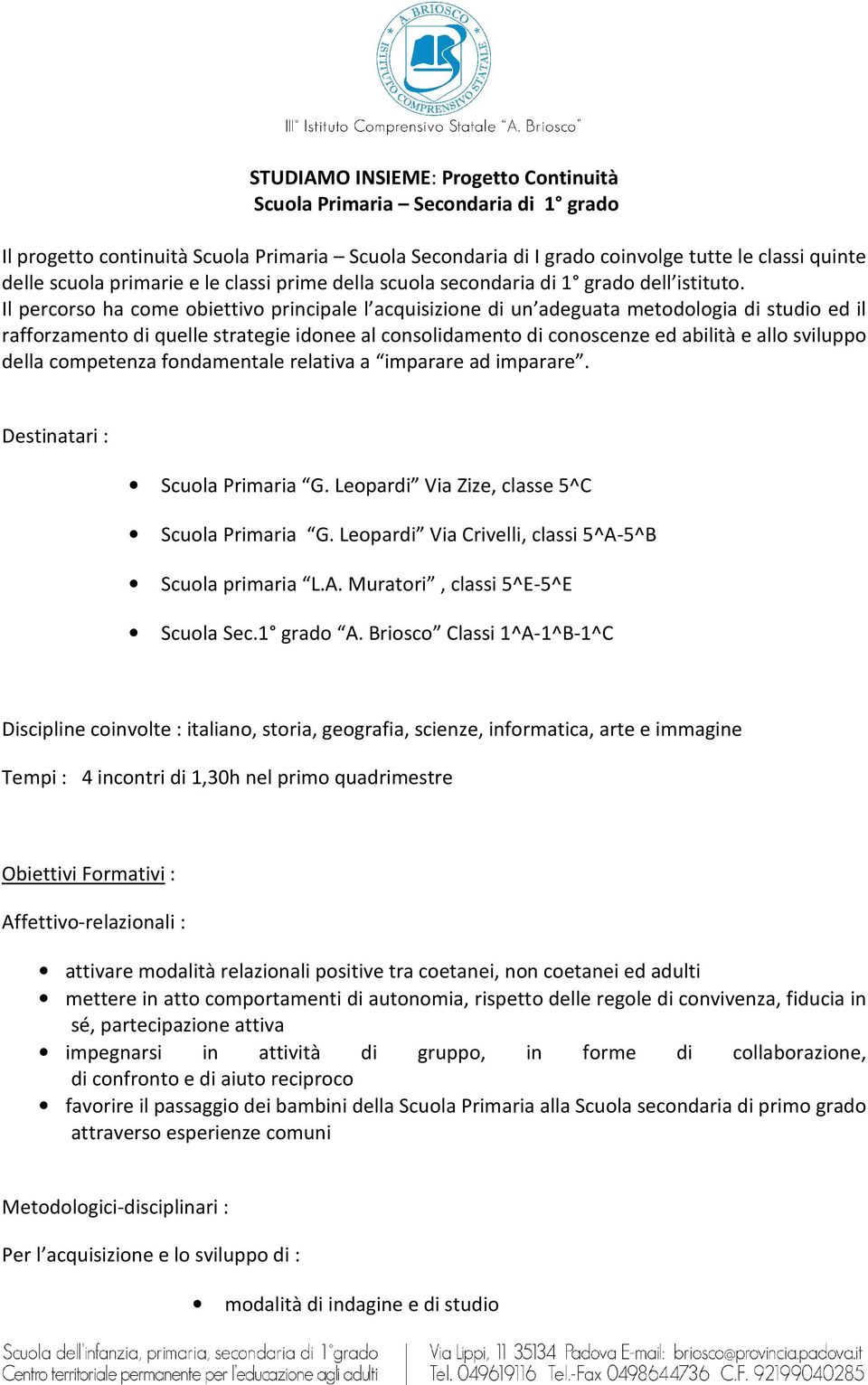 Il percorso ha come obiettivo principale l acquisizione di un adeguata metodologia di studio ed il rafforzamento di quelle strategie idonee al consolidamento di conoscenze ed abilità e allo sviluppo