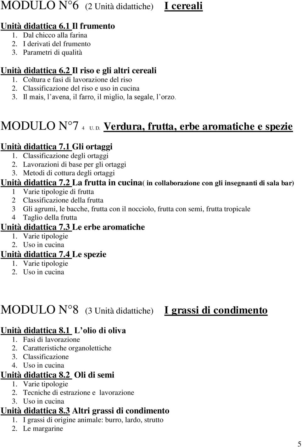 Verdura, frutta, erbe aromatiche e spezie Unità didattica 7.1 Gli ortaggi 1. Classificazione degli ortaggi 2. Lavorazioni di base per gli ortaggi 3. Metodi di cottura degli ortaggi Unità didattica 7.