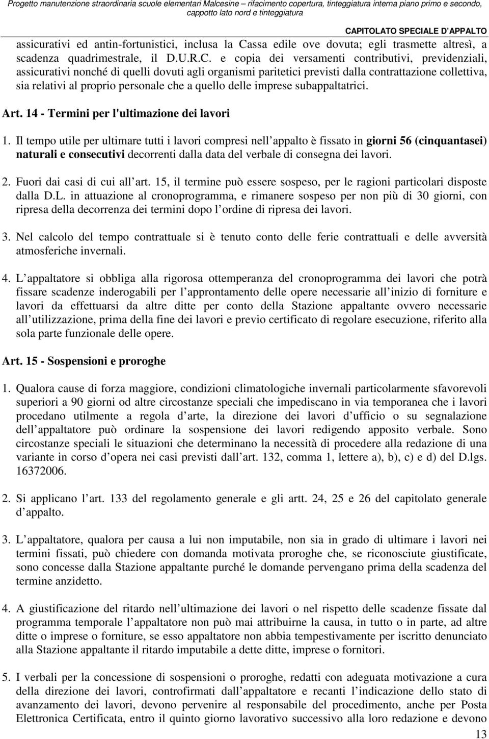 e copia dei versamenti contributivi, previdenziali, assicurativi nonché di quelli dovuti agli organismi paritetici previsti dalla contrattazione collettiva, sia relativi al proprio personale che a