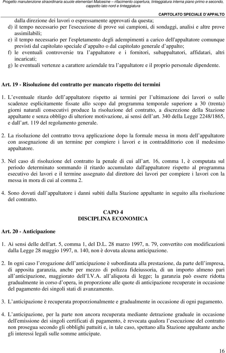 e i fornitori, subappaltatori, affidatari, altri incaricati; g) le eventuali vertenze a carattere aziendale tra l appaltatore e il proprio personale dipendente. Art.