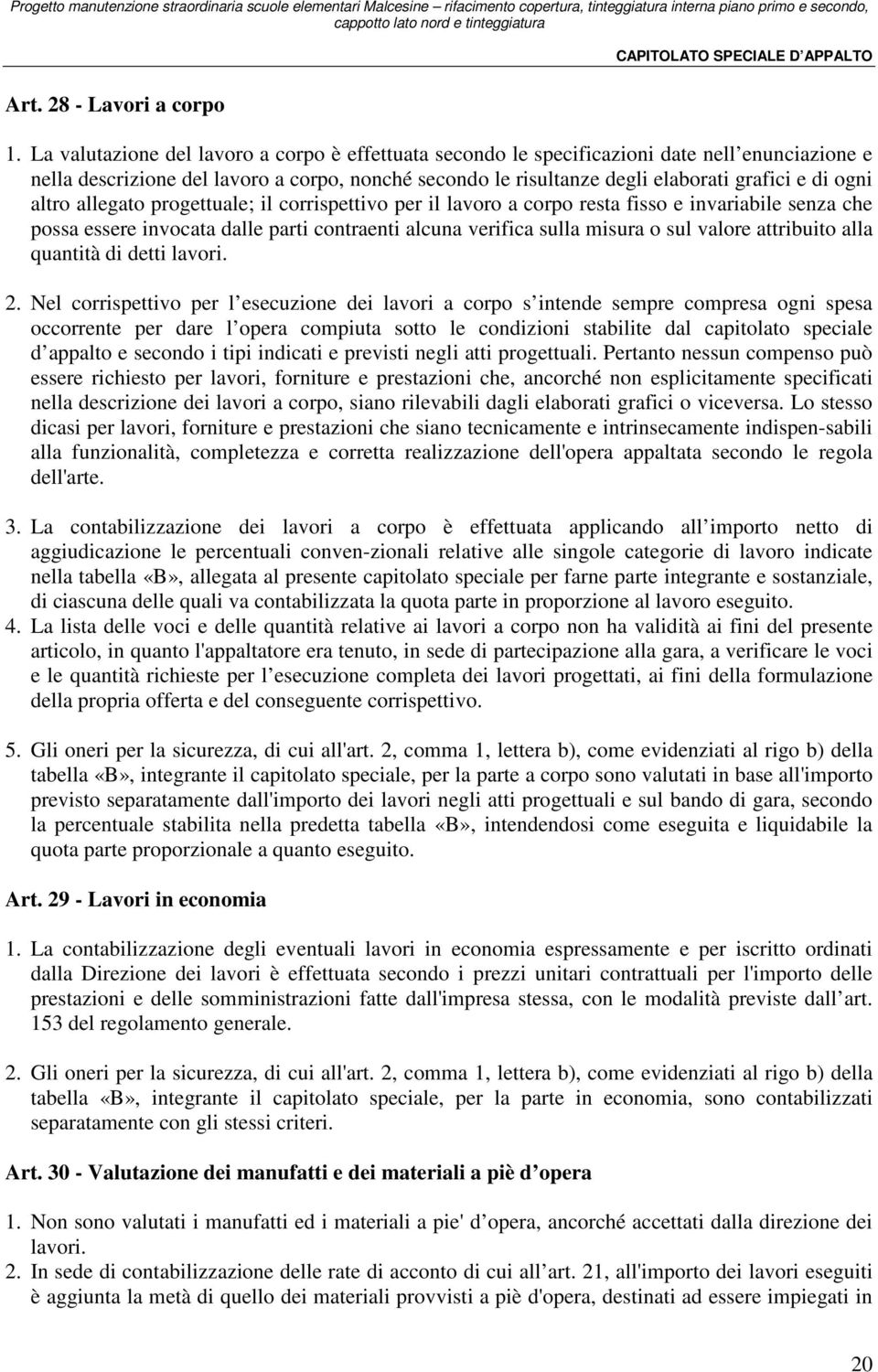 altro allegato progettuale; il corrispettivo per il lavoro a corpo resta fisso e invariabile senza che possa essere invocata dalle parti contraenti alcuna verifica sulla misura o sul valore