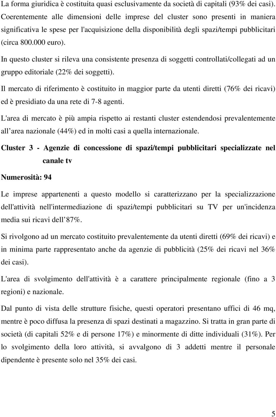 In questo cluster si rileva una consistente presenza di soggetti controllati/collegati ad un gruppo editoriale (22% dei soggetti).