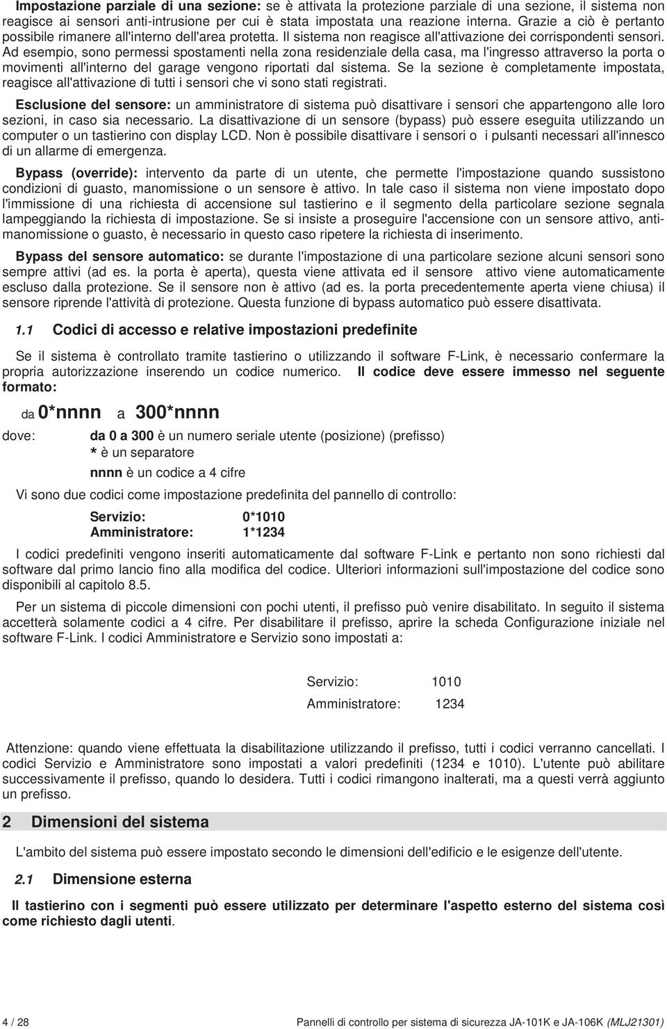 Ad esempio, sono permessi spostamenti nella zona residenziale della casa, ma l'ingresso attraverso la porta o movimenti all'interno del garage vengono riportati dal sistema.