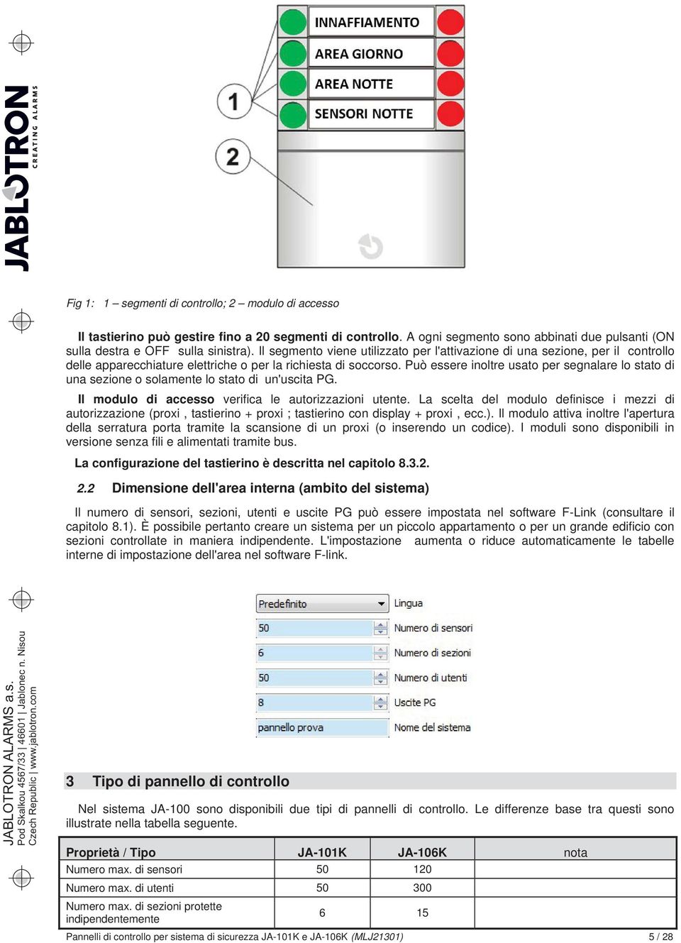 Può essere inoltre usato per segnalare lo stato di una sezione o solamente lo stato di un'uscita PG. Il modulo di accesso verifica le autorizzazioni utente.