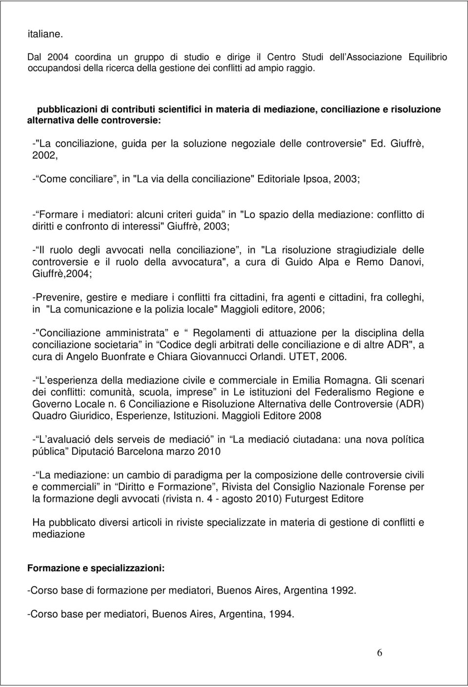 Ed. Giuffrè, 2002, - Come conciliare, in "La via della conciliazione" Editoriale Ipsoa, 2003; - Formare i mediatori: alcuni criteri guida in "Lo spazio della mediazione: conflitto di diritti e