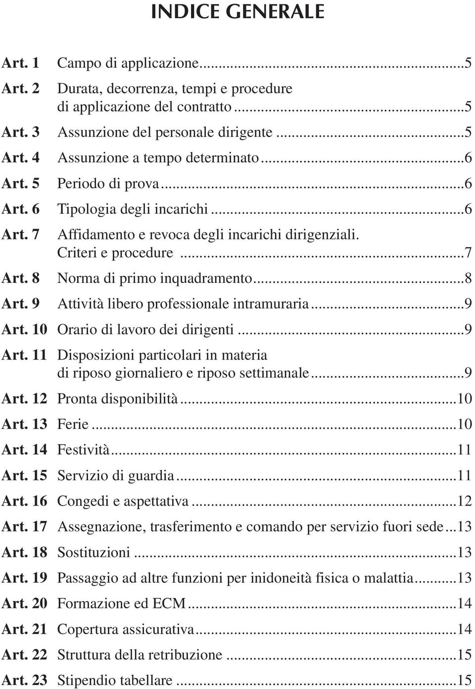 9 Attività libero professionale intramuraria...9 Art. 10 Orario di lavoro dei dirigenti...9 Art. 11 Disposizioni particolari in materia di riposo giornaliero e riposo settimanale...9 Art. 12 Pronta disponibilità.