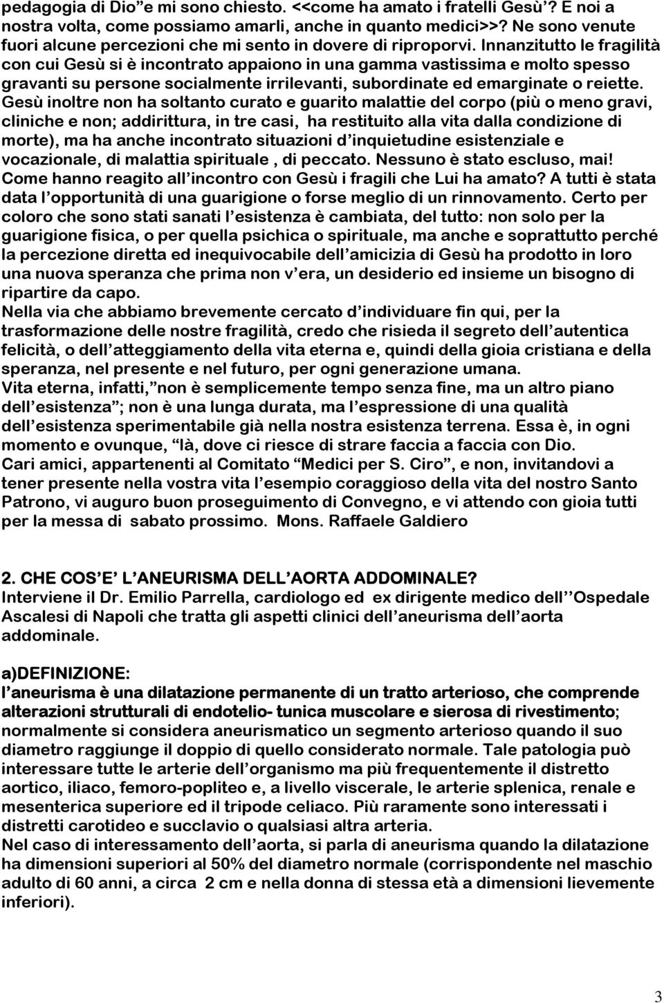 Innanzitutto le fragilità con cui Gesù si è incontrato appaiono in una gamma vastissima e molto spesso gravanti su persone socialmente irrilevanti, subordinate ed emarginate o reiette.