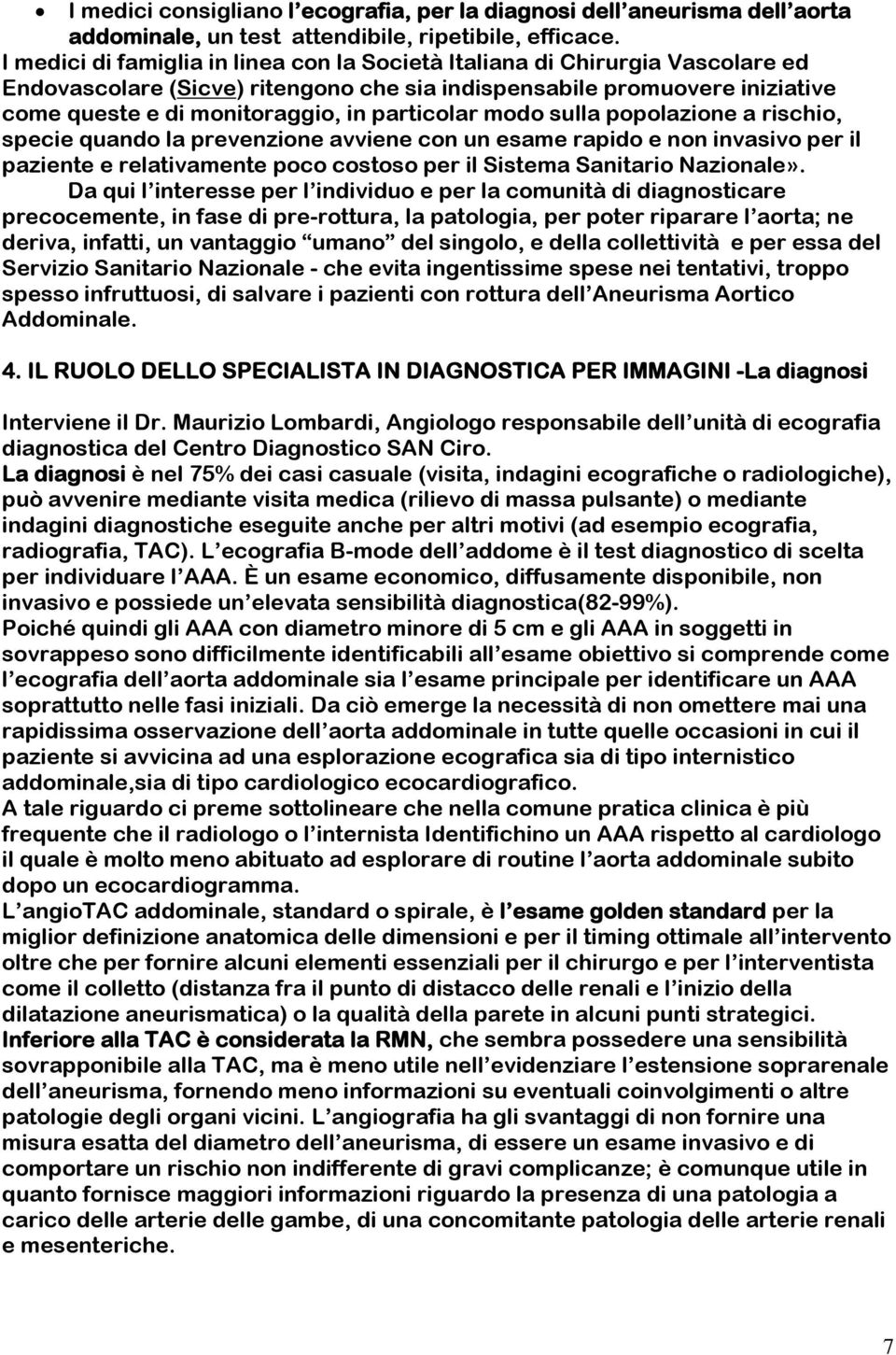 particolar modo sulla popolazione a rischio, specie quando la prevenzione avviene con un esame rapido e non invasivo per il paziente e relativamente poco costoso per il Sistema Sanitario Nazionale».