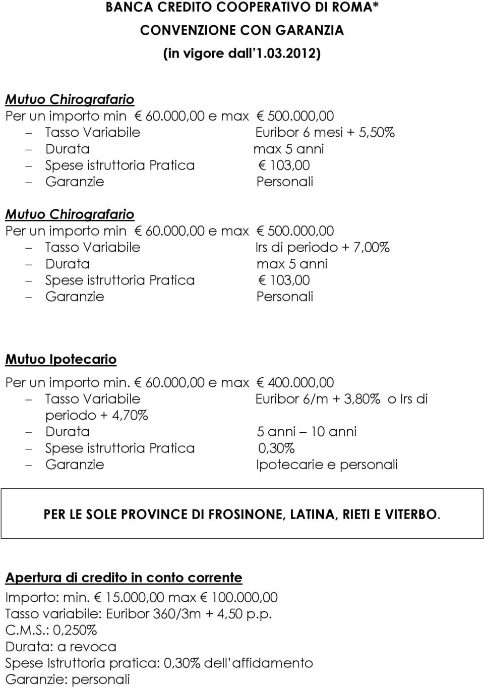 000,00 Tasso Variabile Irs di periodo + 7,00% Durata max 5 anni Spese istruttoria Pratica 103,00 Garanzie Personali Mutuo Ipotecario Per un importo min. 60.000,00 e max 400.