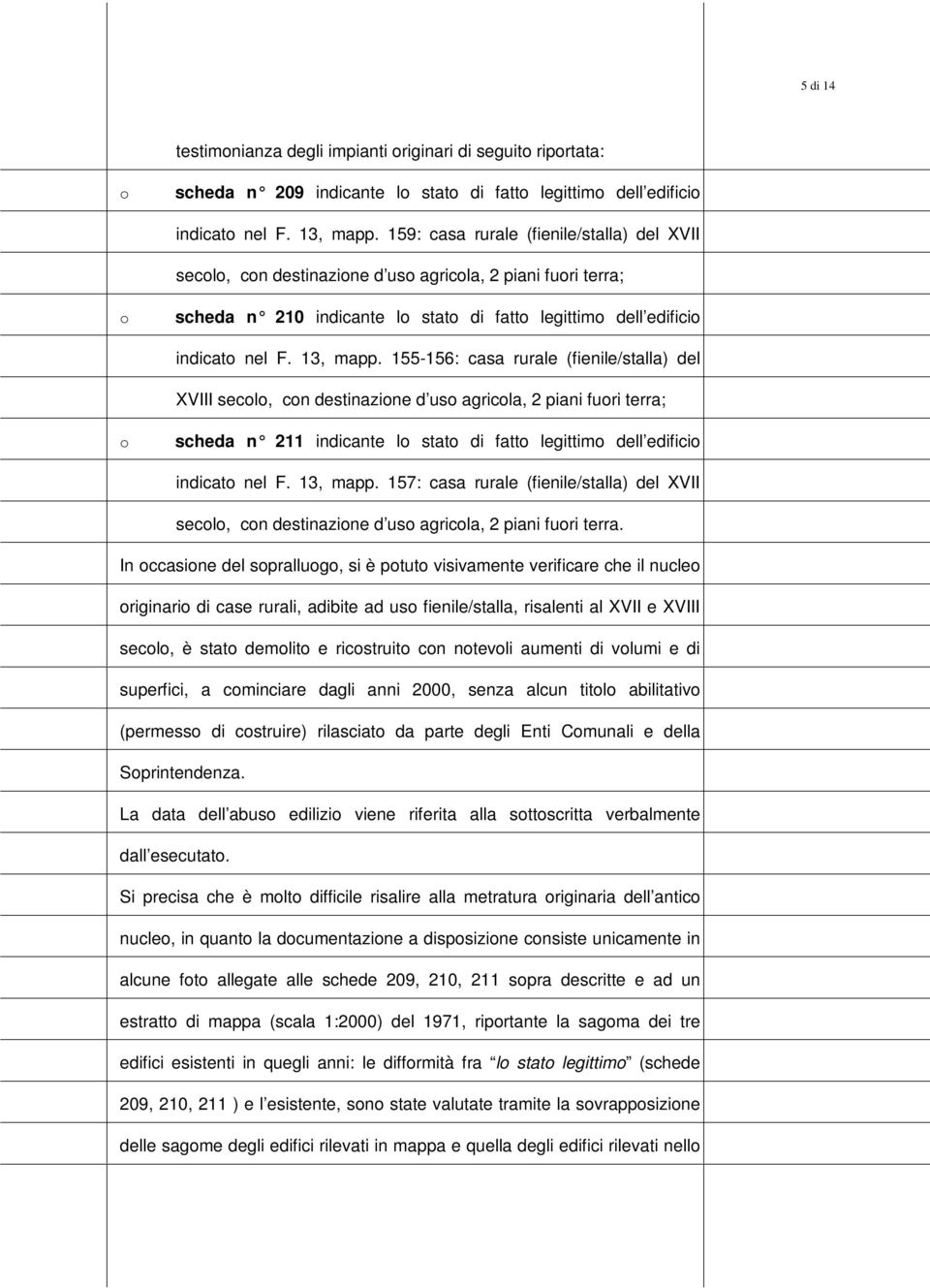 155-156: casa rurale (fienile/stalla) del XVIII secl, cn destinazine d us agricla, 2 piani furi terra; scheda n 211 indicante l stat di fatt legittim dell edifici indicat nel F. 13, mapp.