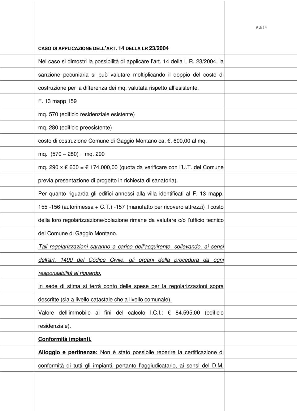 290 mq. 290 x 600 = 174.000,00 (quta da verificare cn l U.T. del Cmune previa presentazine di prgett in richiesta di sanatria). Per quant riguarda gli edifici annessi alla villa identificati al F.