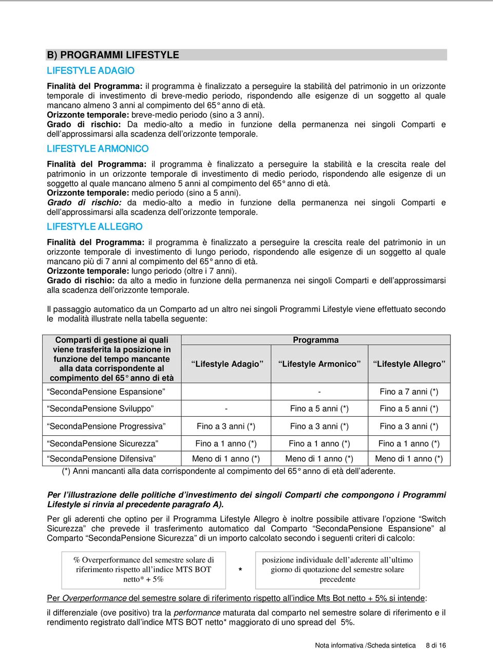 Grado di rischio: Da medio-alto a medio in funzione della permanenza nei singoli Comparti e dell approssimarsi alla scadenza dell orizzonte temporale.