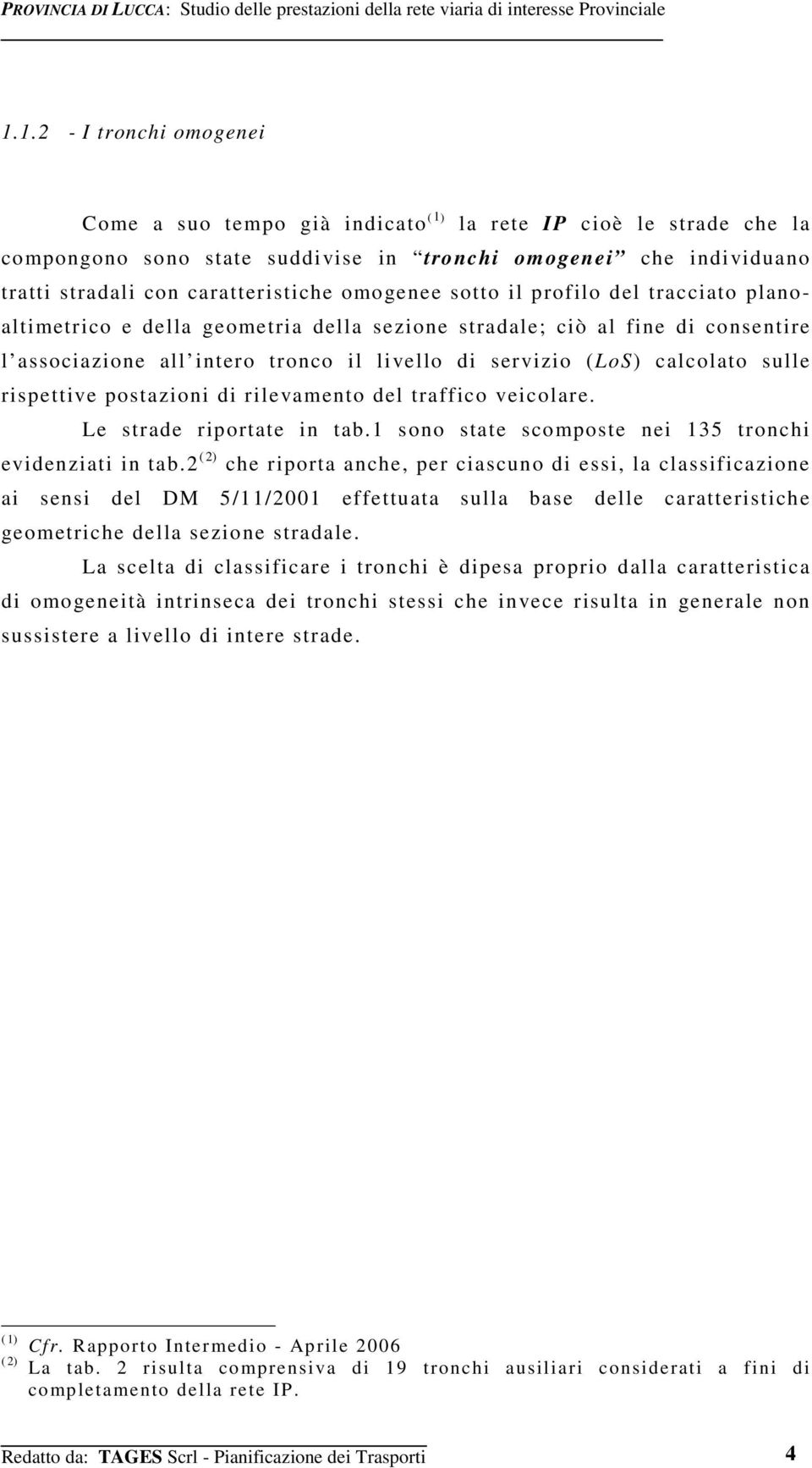 omogenee sotto il profilo del tracciato planoaltimetrico e della geometria della sezione stradale; ciò al fine di consentire l associazione all intero tronco il livello di servizio (LoS) calcolato