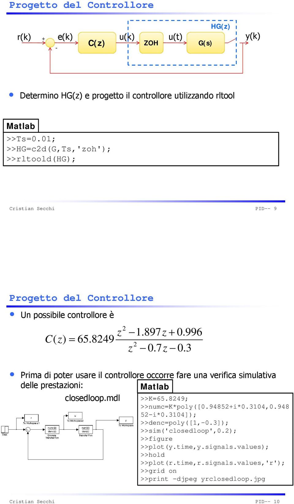 3 Prima di poter usare il controllore occorre fare una verifica simulativa delle prestazioni: Matlab closedloop.mdl >>K=65.849; >>numc=k*poly([0.9485+i*0.3104,0.