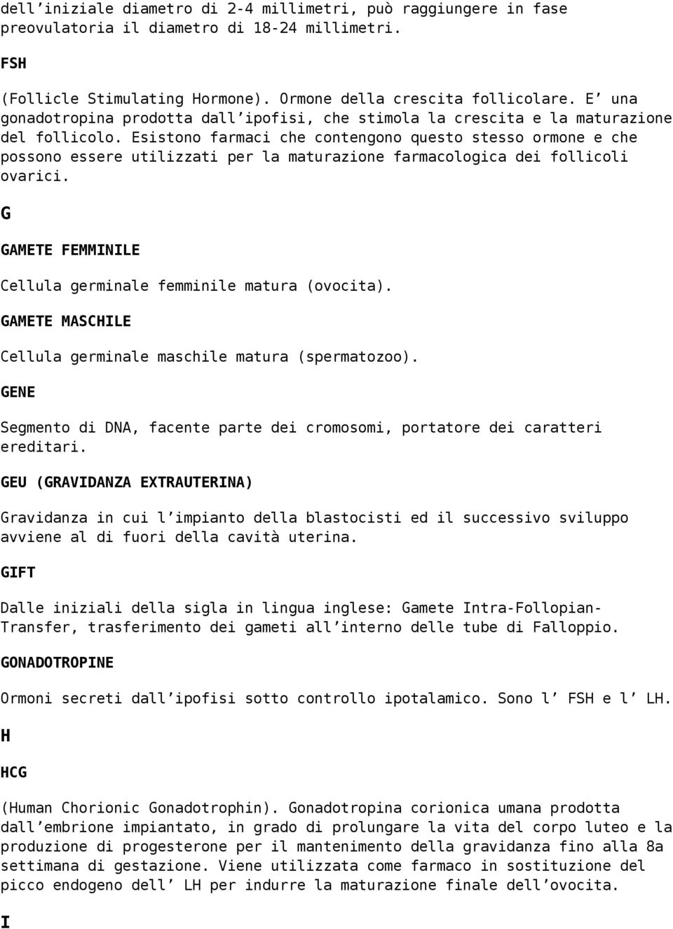 Esistono farmaci che contengono questo stesso ormone e che possono essere utilizzati per la maturazione farmacologica dei follicoli ovarici.