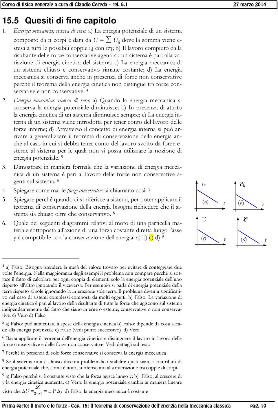 dalla isultante delle foze consevative agenti su un sistema è pai alla vaiazione di enegia cinetica del sistema; c) La enegia meccanica di un sistema chiuso e consevativo imane costante; d) La enegia