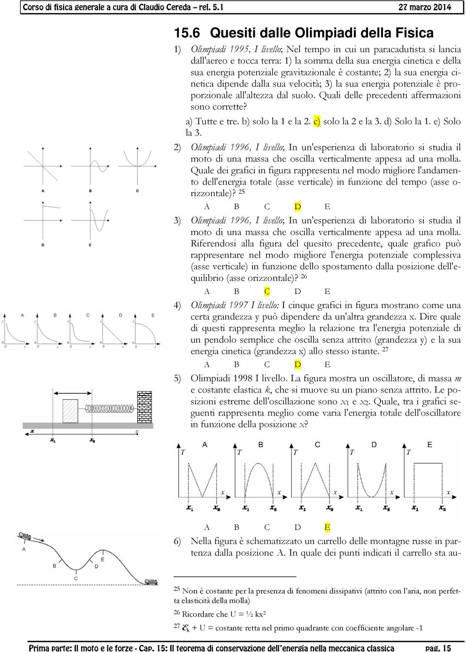 Quali delle pecedenti affemazioni sono coette? a) Tutte e te. b) solo la 1 e la. c) solo la e la 3. d) Solo la 1. e) Solo la 3.