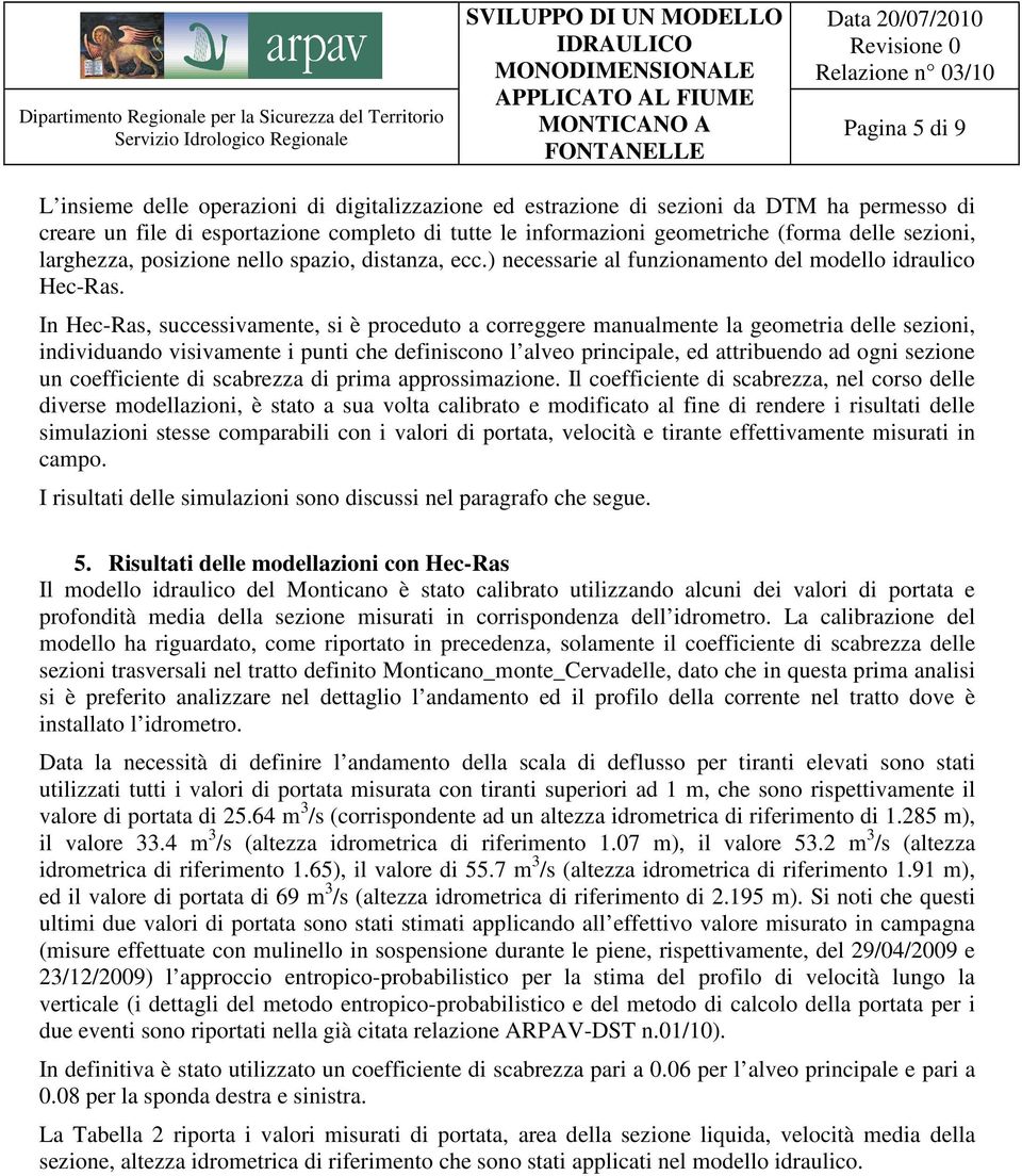 In Hec-Ras, successivamente, si è proceduto a correggere manualmente la geometria delle sezioni, individuando visivamente i punti che definiscono l alveo principale, ed attribuendo ad ogni sezione un