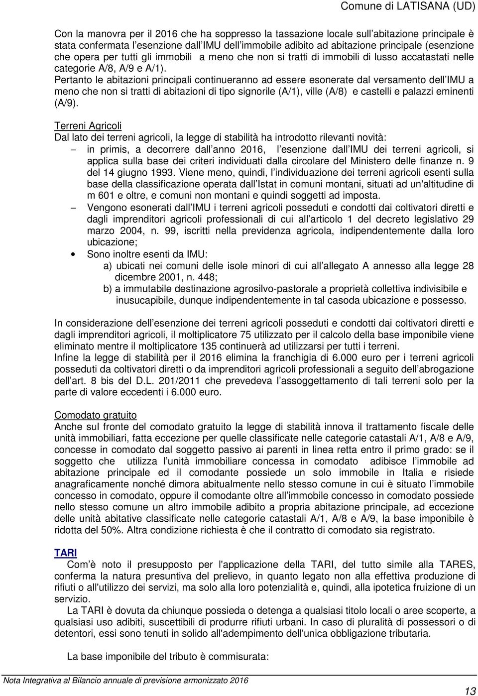 Pertanto le abitazioni principali continueranno ad essere esonerate dal versamento dell IMU a meno che non si tratti di abitazioni di tipo signorile (A/1), ville (A/8) e castelli e palazzi eminenti