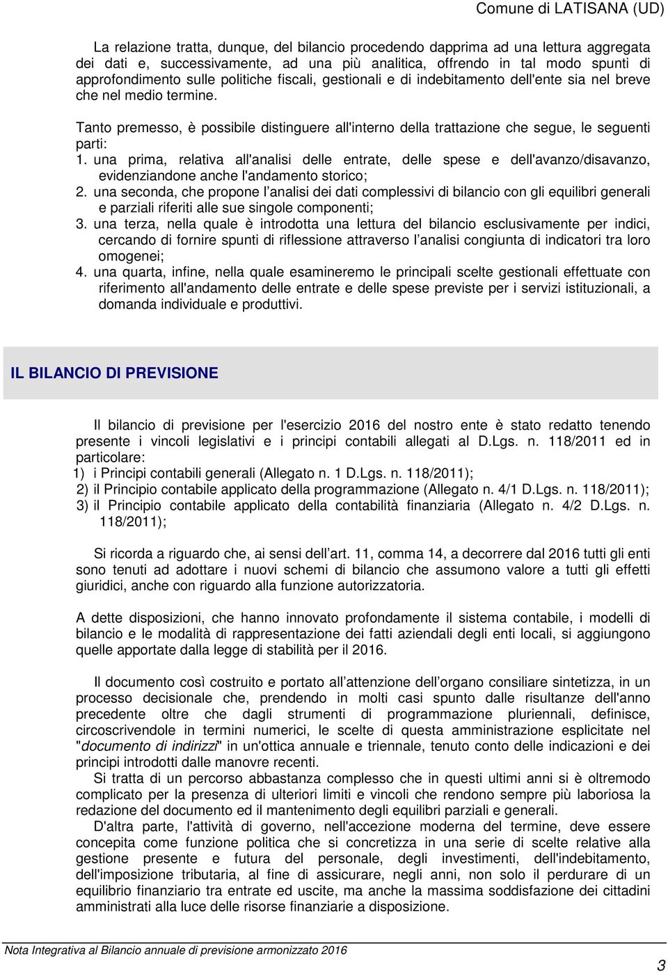 una prima, relativa all'analisi delle entrate, delle spese e dell'avanzo/disavanzo, evidenziandone anche l'andamento storico; 2.