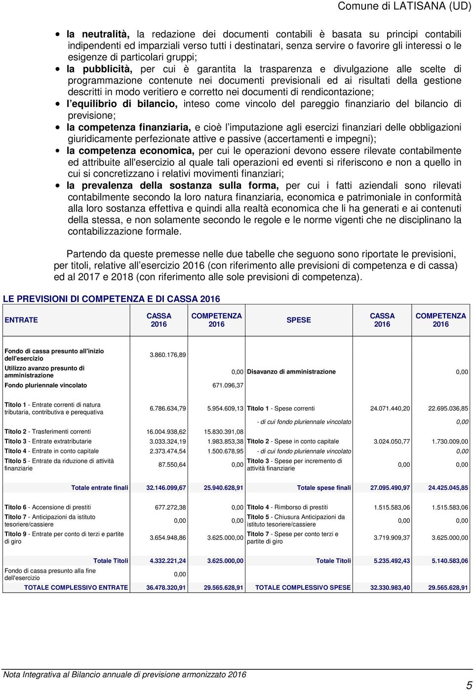 modo veritiero e corretto nei documenti di rendicontazione; l equilibrio di bilancio, inteso come vincolo del pareggio finanziario del bilancio di previsione; la competenza finanziaria, e cioè l