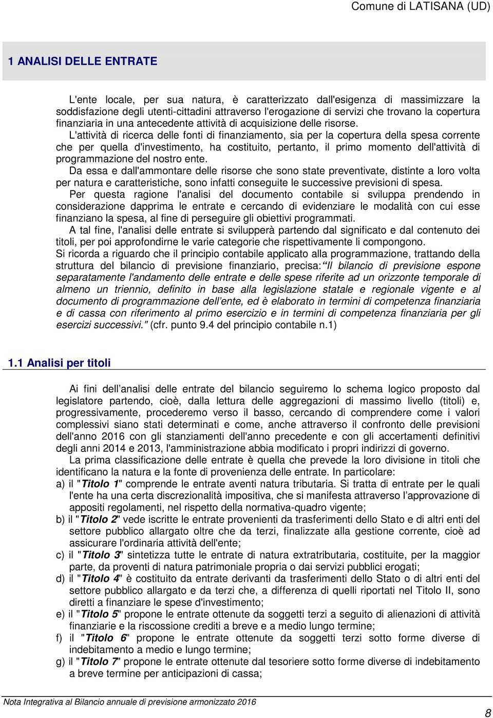 L'attività di ricerca delle fonti di finanziamento, sia per la copertura della spesa corrente che per quella d'investimento, ha costituito, pertanto, il primo momento dell'attività di programmazione