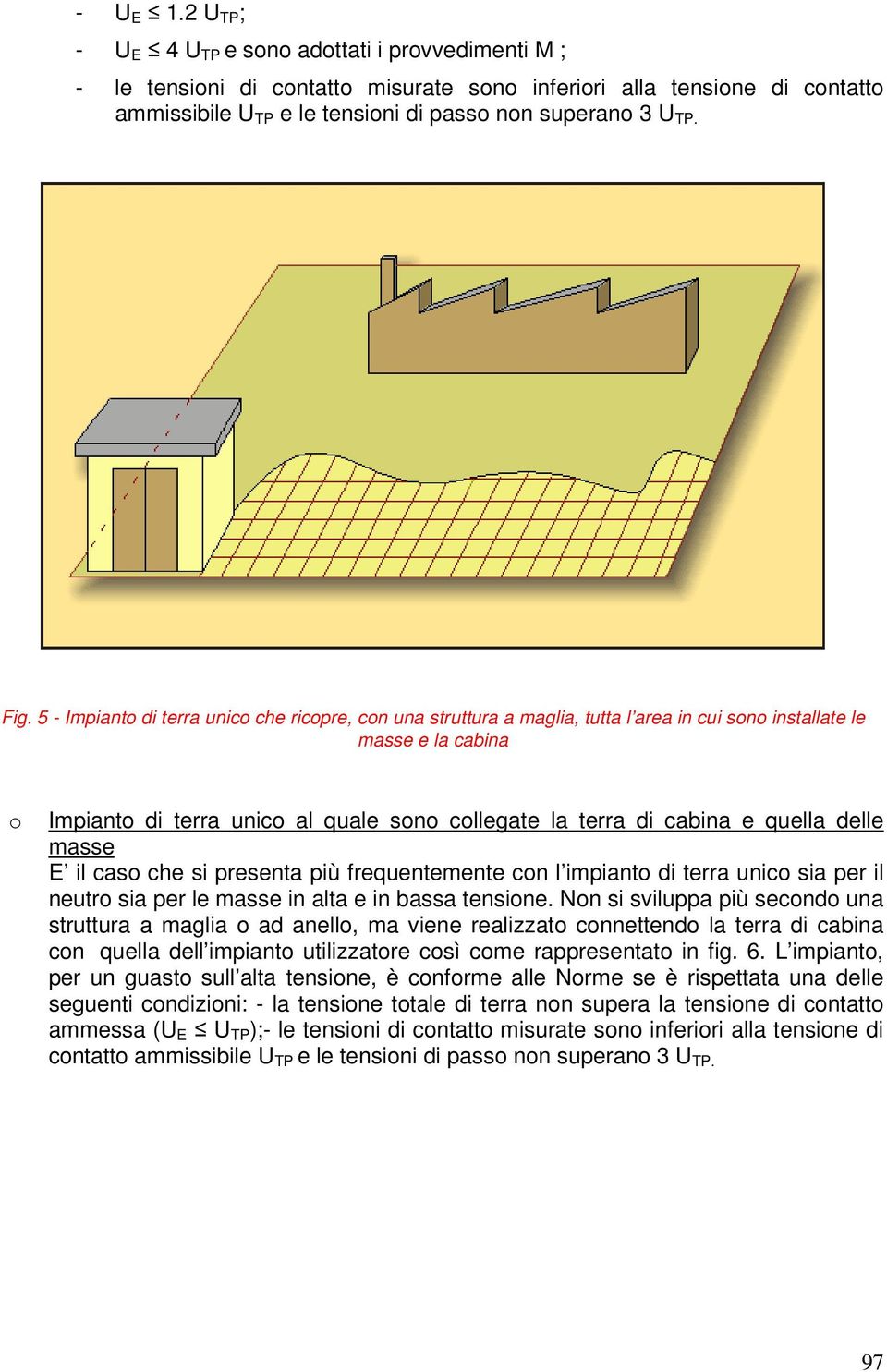 5 - Impianto di terra unico che ricopre, con una struttura a maglia, tutta l area in cui sono installate le masse e la cabina o Impianto di terra unico al quale sono collegate la terra di cabina e