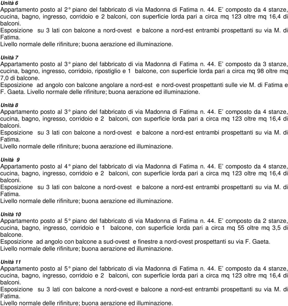 Esposizione su 3 lati con balcone a nord-ovest e balcone a nord-est entrambi prospettanti su via M. di Fatima. 7 Appartamento posto al 3 piano del fabbricato di via Madonna di Fatima n. 44.