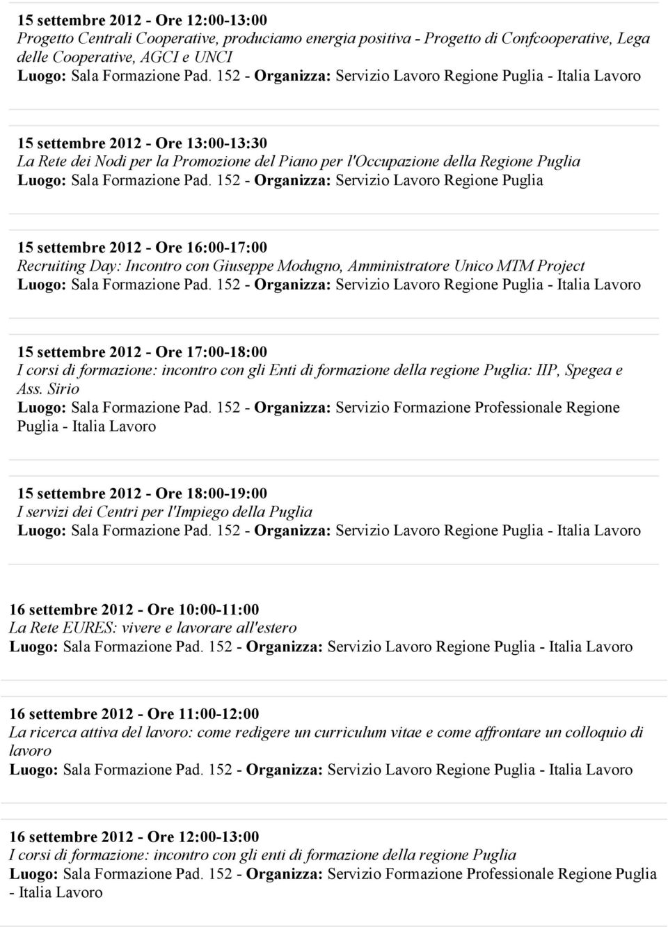 152 - Organizza: Servizio Lavoro Regione Puglia 15 settembre 2012 - Ore 16:00-17:00 Recruiting Day: Incontro con Giuseppe Modugno, Amministratore Unico MTM Project 15 settembre 2012 - Ore 17:00-18:00