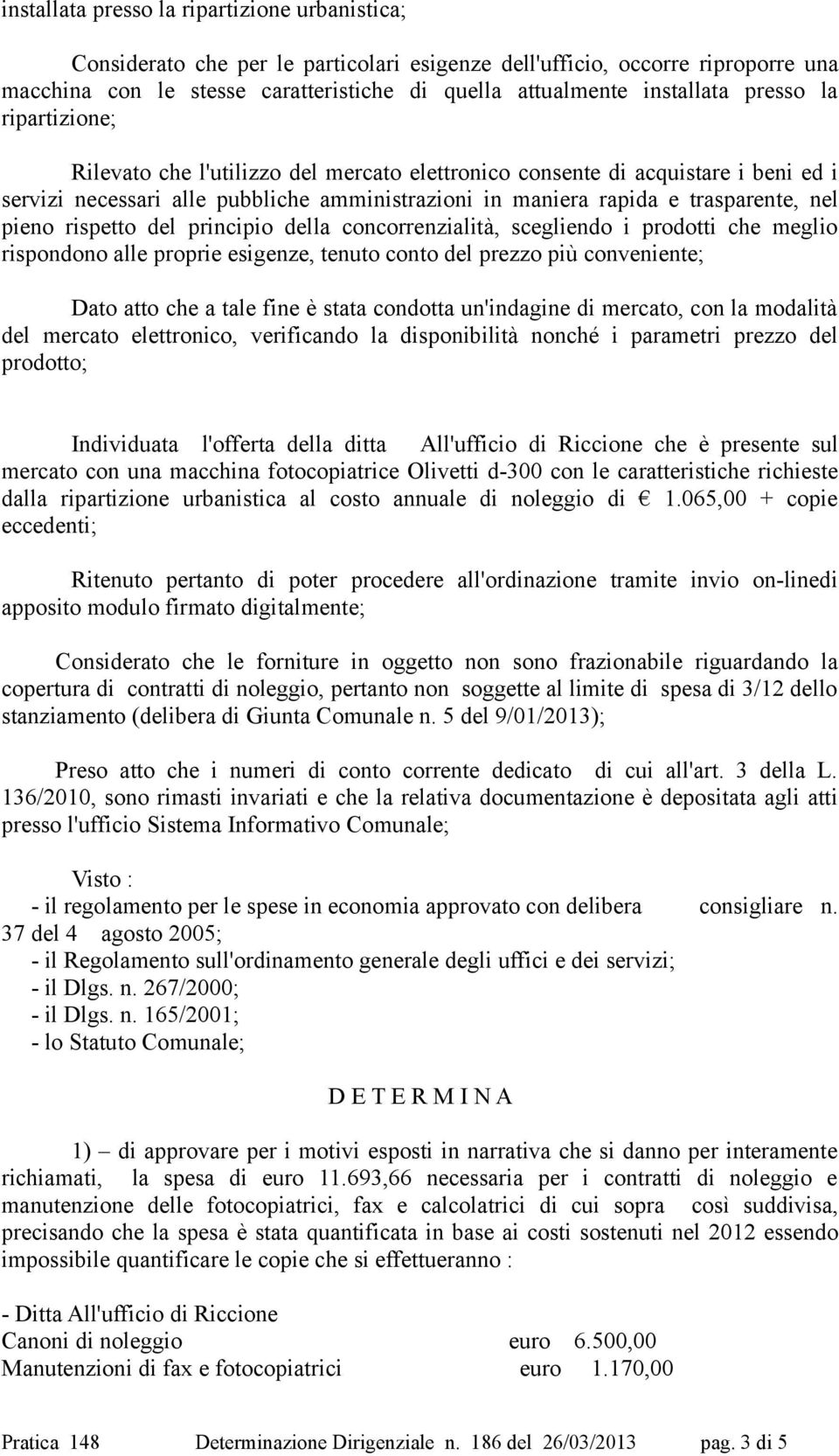 rispetto del principio della concorrenzialità, scegliendo i prodotti che meglio rispondono alle proprie esigenze, tenuto conto del prezzo più conveniente; Dato atto che a tale fine è stata condotta