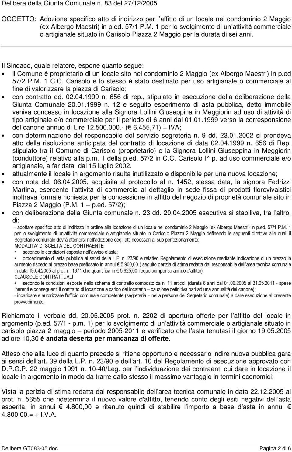 Il Sindaco, quale relatore, espone quanto segue: il Comune è proprietario di un locale sito nel condominio 2 Maggio (ex Albergo Maestri) in p.ed 57/2 P.M. 1 C.C. Carisolo e lo stesso è stato destinato per uso artigianale o commerciale al fine di valorizzare la piazza di Carisolo; con contratto dd.