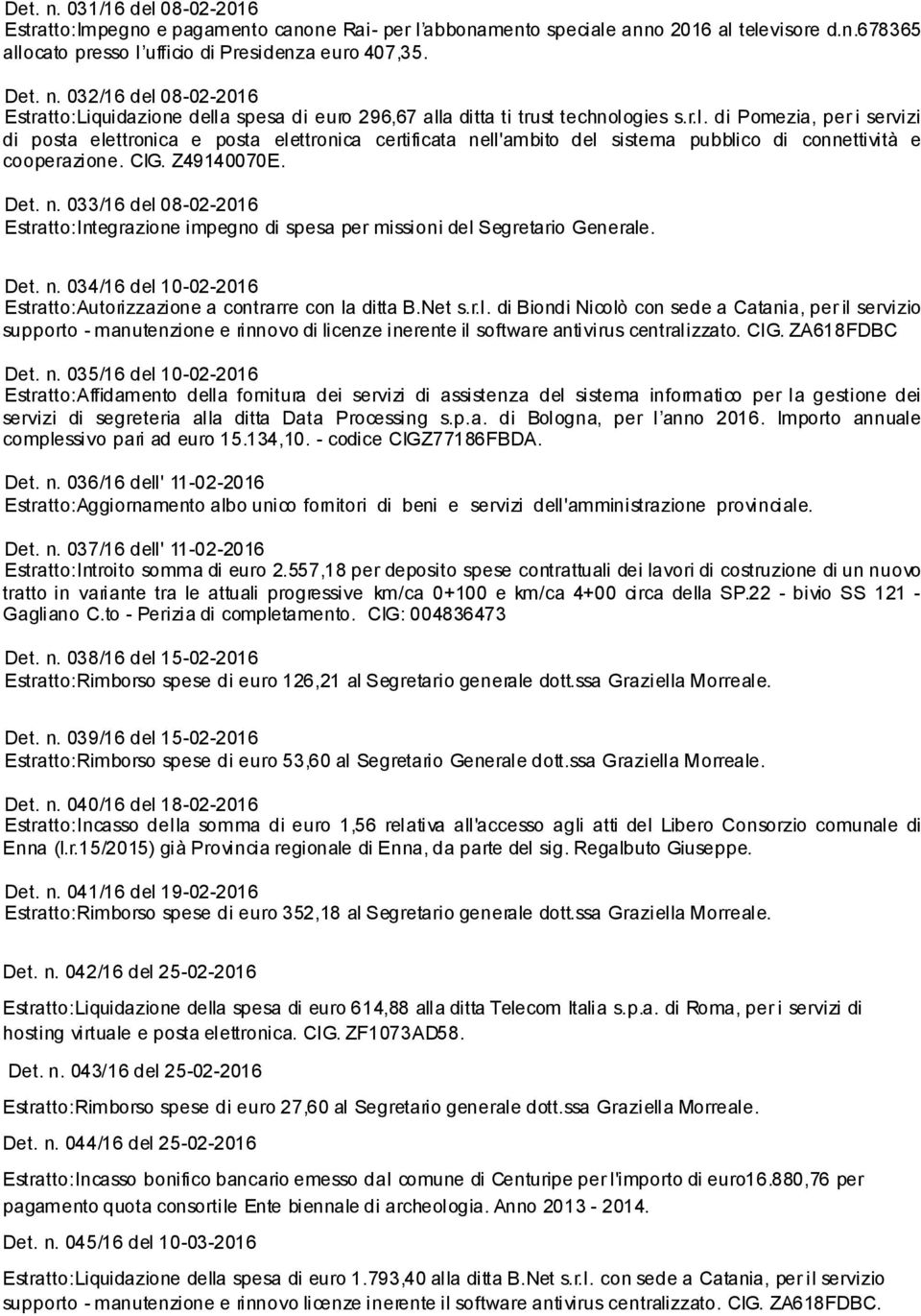 Det. n. 034/16 del 10-02-2016 Estratto:Autorizzazione a contrarre con la ditta B.Net s.r.l. di Biondi Nicolò con sede a Catania, per il servizio supporto - manutenzione e rinnovo di licenze inerente il software antivirus centralizzato.