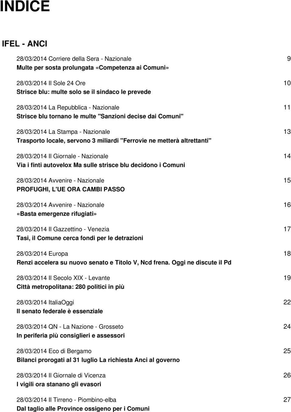 Il Giornale - Nazionale Via i finti autovelox Ma sulle strisce blu decidono i Comuni 28/03/2014 Avvenire - Nazionale PROFUGHI, L'UE ORA CAMBI PASSO 28/03/2014 Avvenire - Nazionale «Basta emergenze