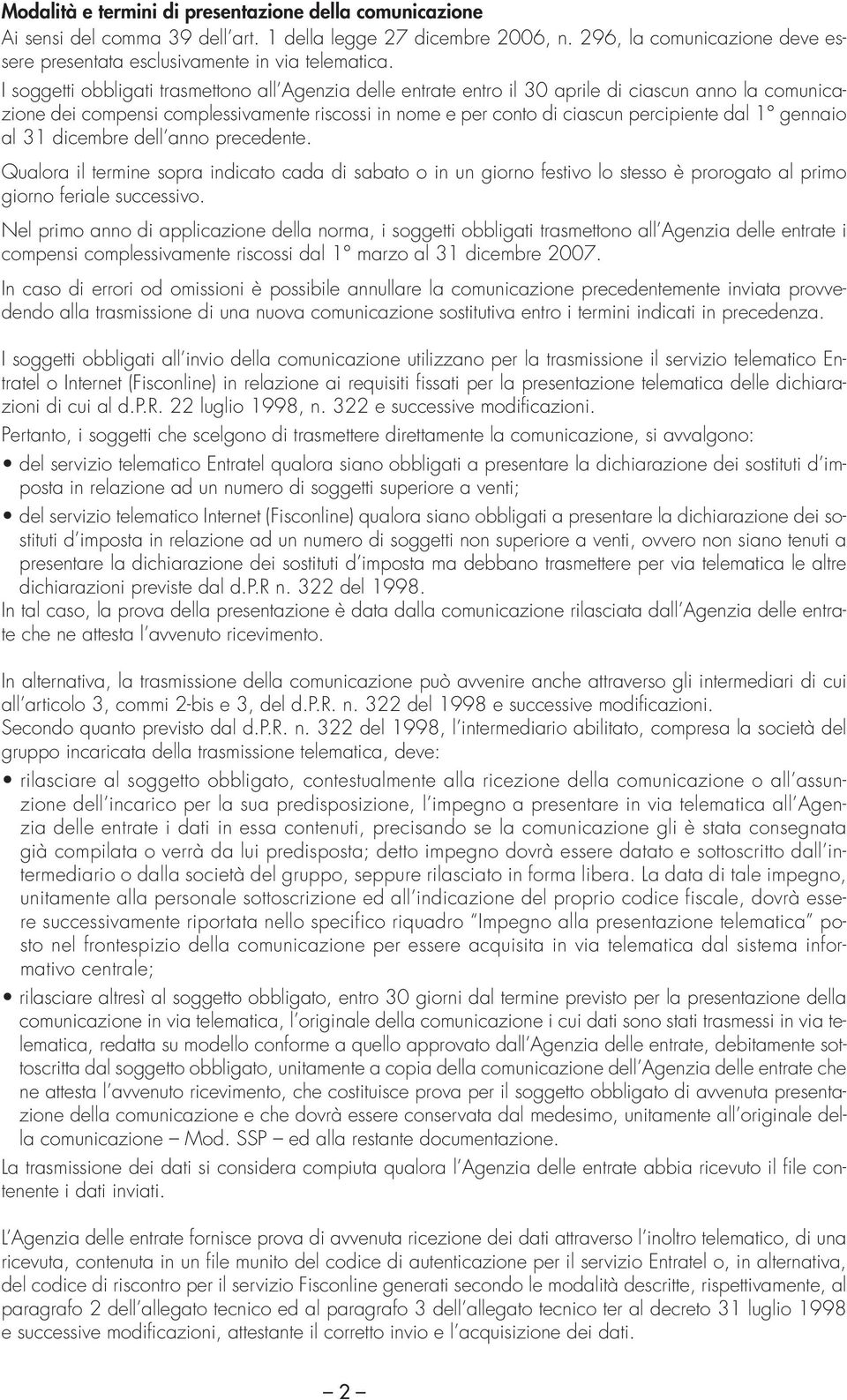 I soggetti obbligati trasmettono all Agenzia delle entrate entro il 30 aprile di ciascun anno la comunicazione dei compensi complessivamente riscossi in nome e per conto di ciascun percipiente dal 1