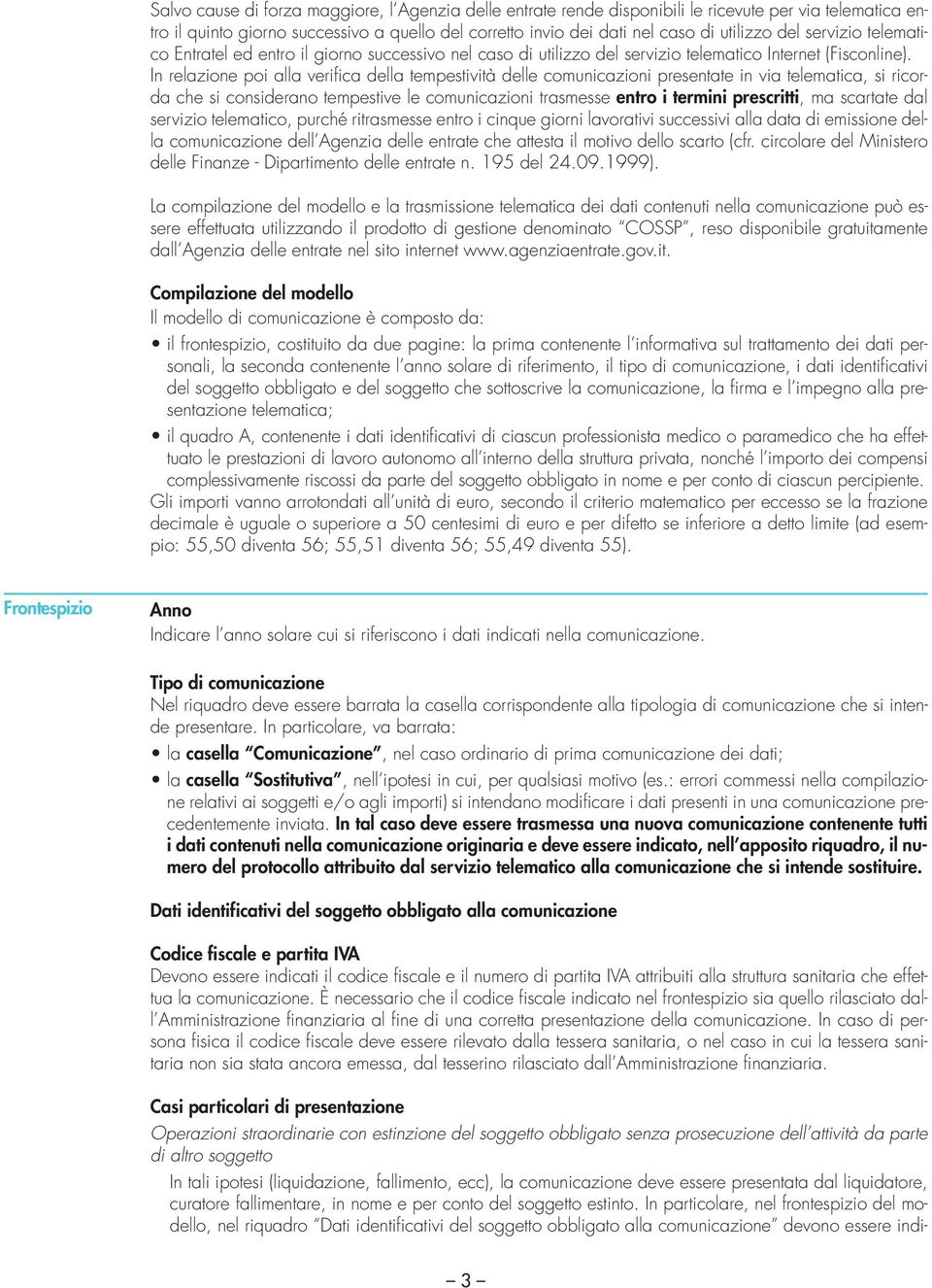 In relazione poi alla verifica della tempestività delle comunicazioni presentate in via telematica, si ricorda che si considerano tempestive le comunicazioni trasmesse entro i termini prescritti, ma