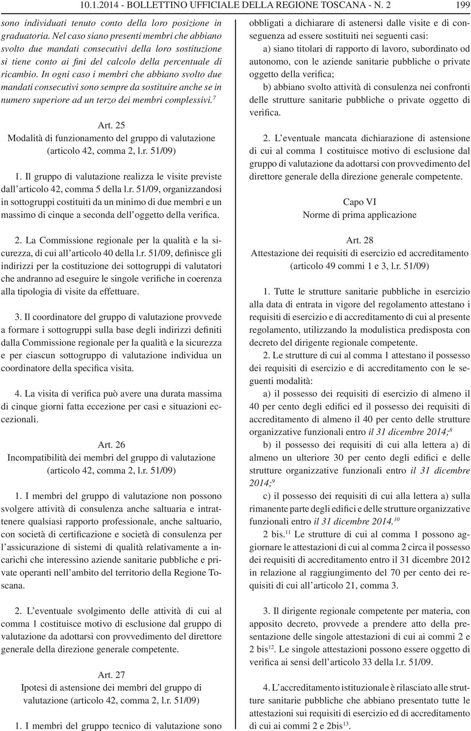 In ogni caso i membri che abbiano svolto due mandati consecutivi sono sempre da sostituire anche se in numero superiore ad un terzo dei membri complessivi. 7 Art.